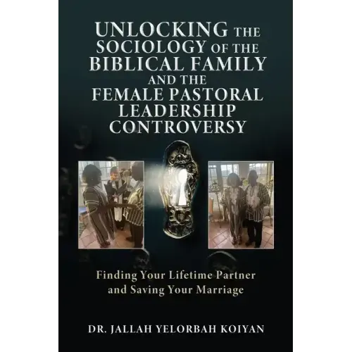 Unlocking the Sociology of the Biblical Family and the Female Pastoral Leadership Controversy: Finding Your Lifetime Partner and Saving Your Marriage