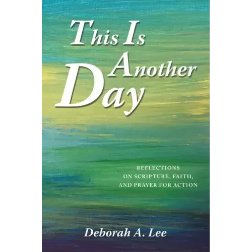 This Is Another Day: Reflections on Scripture, Faith, and Prayer for Action