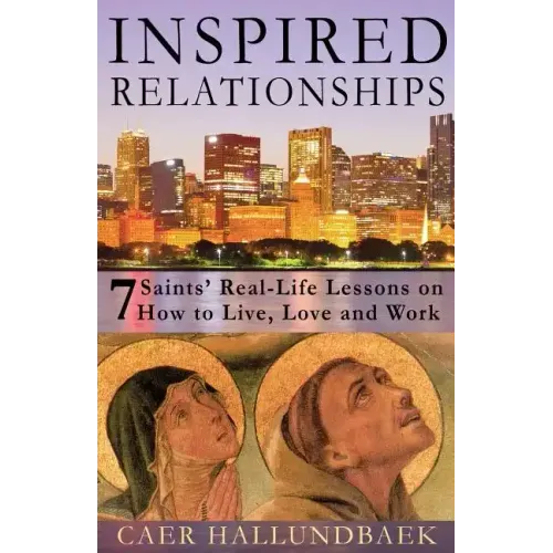 Inspired Relationships: 7 Saints' Real-Life Lessons on How to Live, Love and Work