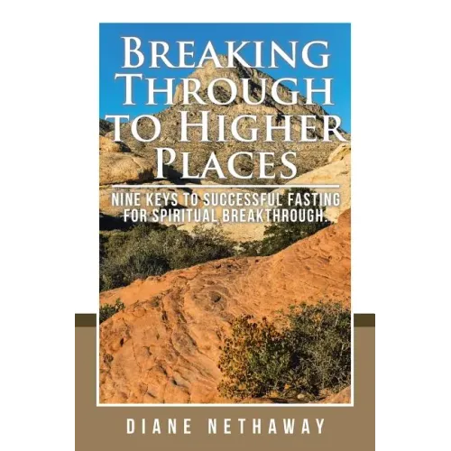 Breaking Through to Higher Places: Nine Keys to Successful Fasting for Spiritual Breakthrough.