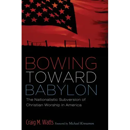 Bowing Toward Babylon: The Nationalistic Subversion of Christian Worship in America