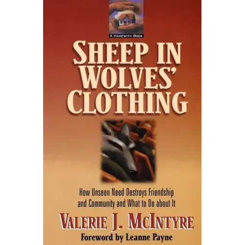 Sheep in Wolves' Clothing: How Unseen Need Destroys Friendship and Community and What to Do about It