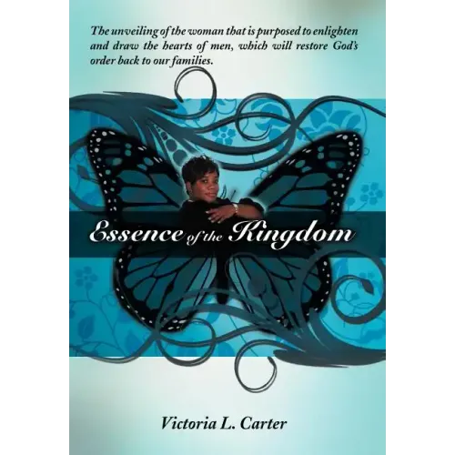 Essence of the Kingdom: The unveiling of the woman that is purposed to enlighten and draw the hearts of men, which will restore God's order ba