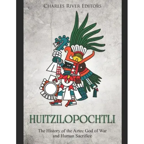 Huitzilopochtli: The History of the Aztec God of War and Human Sacrifice