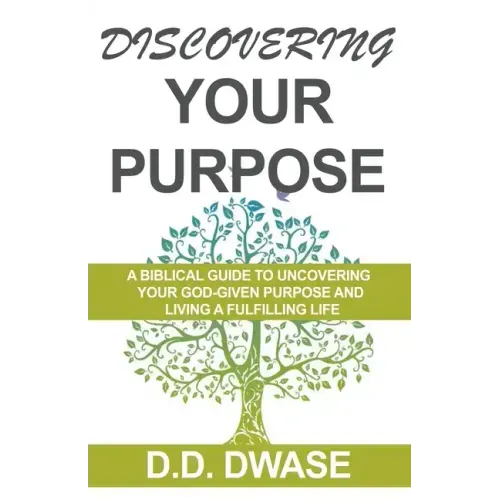 Discovering Your Purpose: A Biblical Guide To Uncovering Your God-Given Purpose And Living A Fulfilling Life