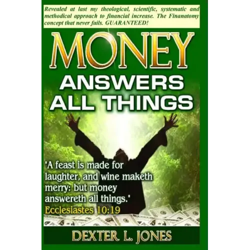 Money Answers All Things: Now revealed my theological, scientific, systematic and methodical approach to financial prosperity.