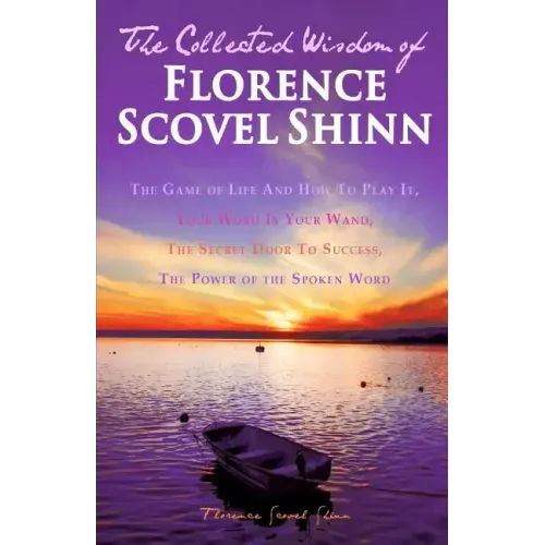 The Collected Wisdom of Florence Scovel Shinn: The Game of Life And How To Play It: Your Word Is Your Wand, The Secret Door To Success, The Power of t