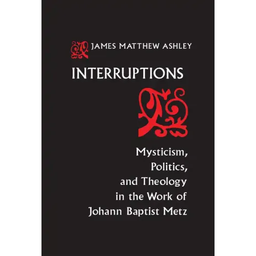 Interruptions: Mysticism, Politics, and Theology in the Work of Johann Baptist Metz