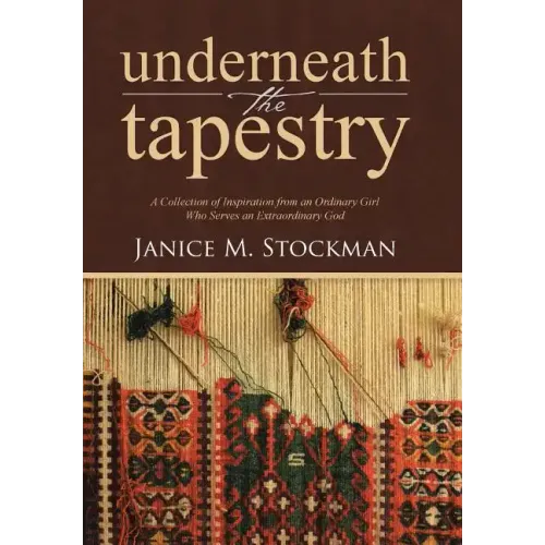 Underneath the Tapestry: A Collection of Inspiration from an Ordinary Girl Who Serves an Extraordinary God