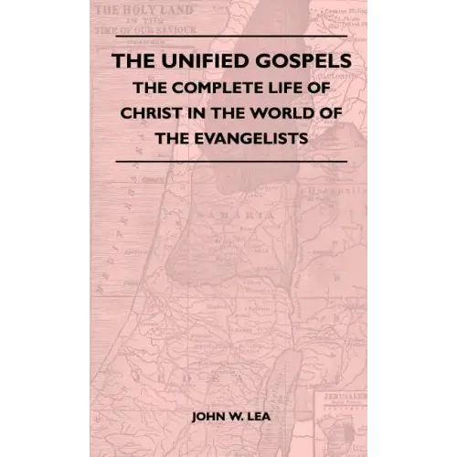 The Unified Gospels - The Complete Life Of Christ In The World Of The Evangelists