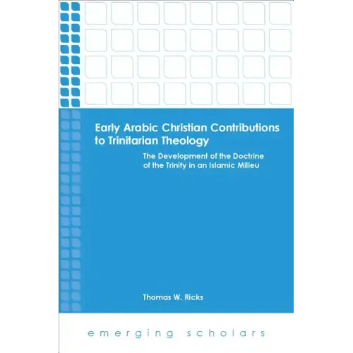 Early Arabic Christian Contributions to Trinitarian Theology: The Development of the Doctrine of the Trinity in an Islamic Milieu