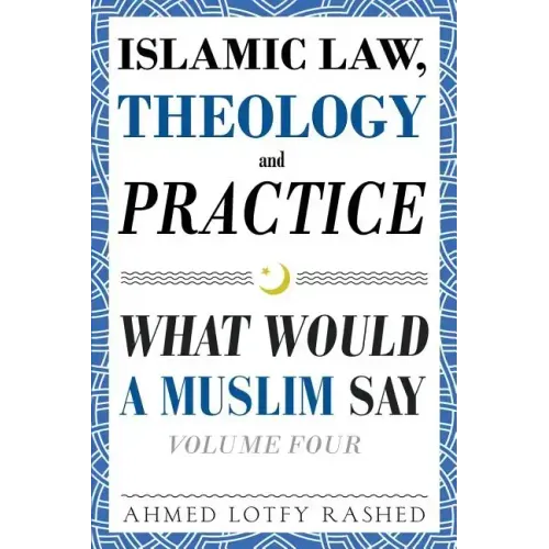 Islamic Law, Theology and Practice: What Would a Muslim Say (Volume 4)