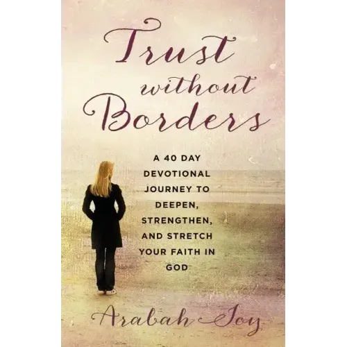 Trust Without Borders: A 40-Day Devotional Journey to Deepen, Strengthen, and Stretch Your Faith in God