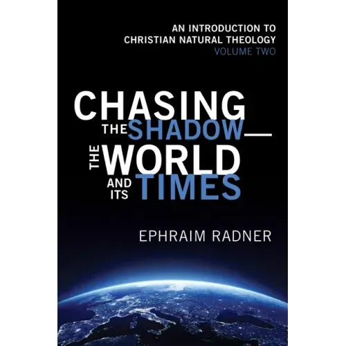 Chasing the Shadow--The World and Its Times: An Introduction to Christian Natural Theology, Volume 2