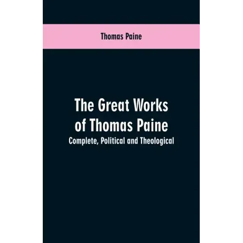 The great works of Thomas Paine. Complete. Political and theological