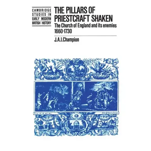 The Pillars of Priestcraft Shaken: The Church of England and Its Enemies, 1660 1730