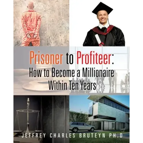 Prisoner to Profiteer: How to Become a Millionaire Within Ten Years