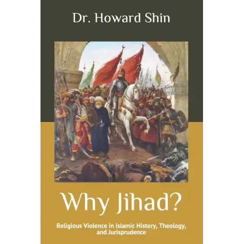 Why Jihad?: Religious Violence in Islamic History, Theology, and Jurisprudence