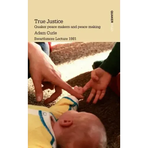 True Justice. Quaker Peace Makers and Peace Making