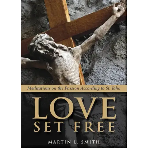 Love Set Free: Meditations on the Passion According to St. John