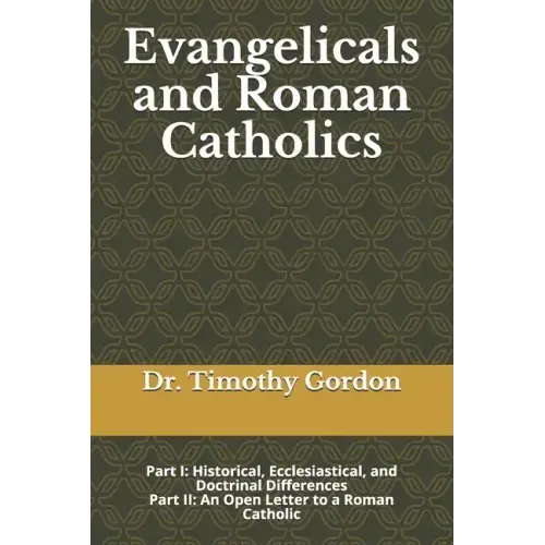 Evangelicals and Roman Catholics: Part I: Historical, Ecclesiastical, and Doctrinal Differences; Part II: An Open Letter to a Roman Catholic