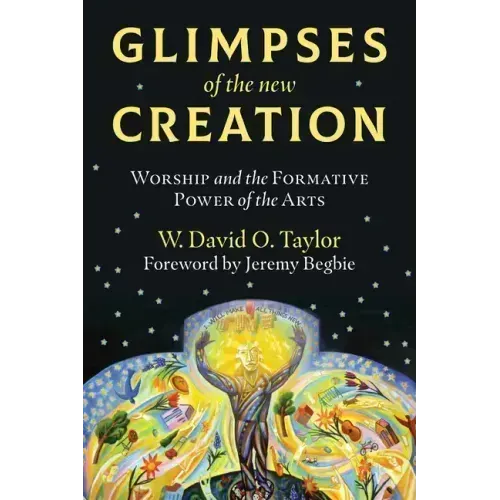 Glimpses of the New Creation: Worship and the Formative Power of the Arts