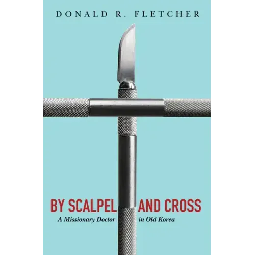 By Scalpel and Cross: A Missionary Doctor in Old Korea
