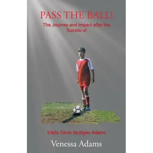 Pass the Ball!: The Journey and Impact after the Suicide of Wade Devin Mulligan-Adams