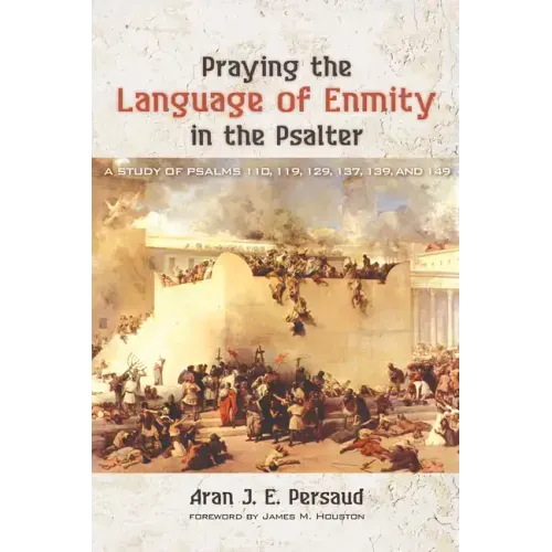 Praying the Language of Enmity in the Psalter: A Study of Psalms 110, 119, 129, 137, 139, and 149