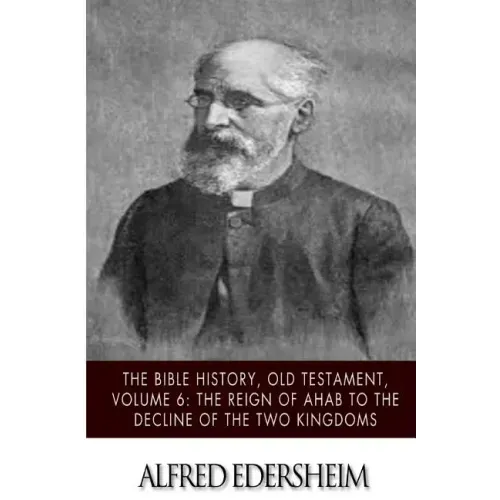 The Bible History, Old Testament, Volume 6: The Reign of Ahab to the Decline of the Two Kingdoms