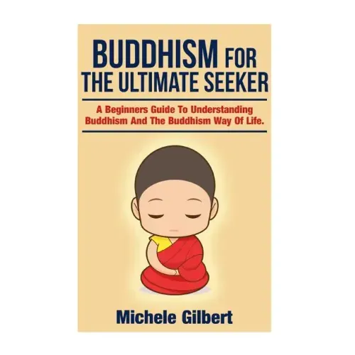 Buddhism For The Ultimate Seeker: Understanding Buddhism And The Buddhism Way Of Life