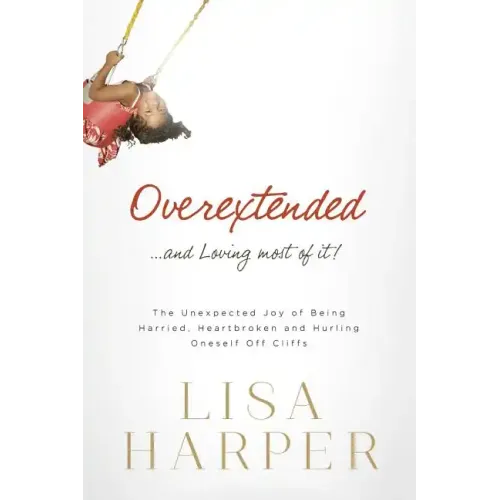 Overextended... and Loving Most of It!: The Unexpected Joy of Being Harried, Heartbroken, and Hurling Oneself Off Cliffs