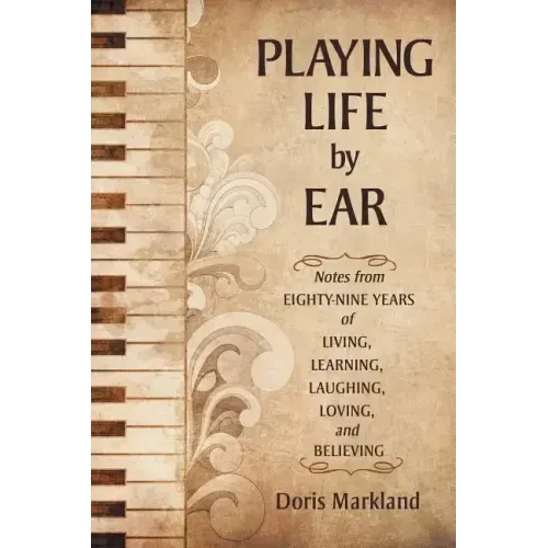 Playing Life by Ear: Notes from Eighty-Nine Years of Living, Learning, Laughing, Loving, and Believing