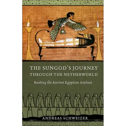 The Sungod's Journey Through the Netherworld: Reading the Ancient Egyptian Amduat