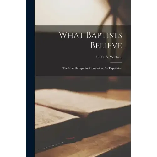 What Baptists Believe; The New Hampshire Confession, An Exposition
