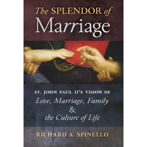 The Splendor of Marriage: St. John Paul II's Vision of Love, Marriage, Family, and the Culture of Life