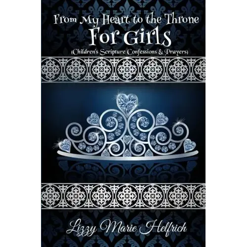 From My Heart to the Throne For Girls: (Children's Scripture Confessions & Prayers)
