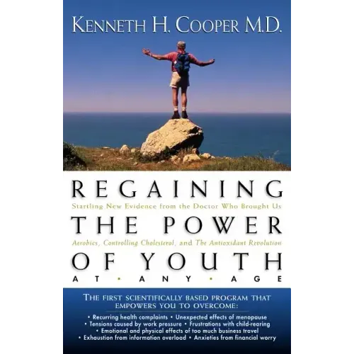 Regaining the Power of Youth at Any Age: Startling New Evidence from the Doctor Who Brought Us Aerobics, Controlling Cholesterol and the Antioxidant R