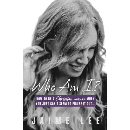 Who Am I?: How to be a Christian woman when you just can't seem to figure it out...