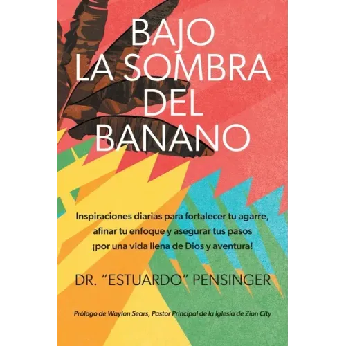Bajo la sombra del banano: Inspiraciones diarias para fortalecer tu agarre, afinar tu enfoque y asegurar tus pasos ¡por una vida llena de Dios y