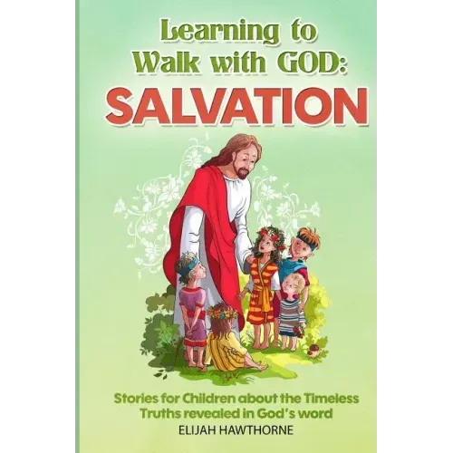Learning to Walk with God: Salvation: Stories and Lessons for Children about the Timeless Truths Revealed in the Bible