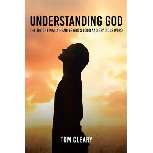 Understanding God: The Joy of Finally Hearing God's Good and Gracious Word