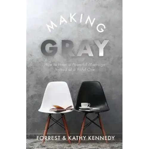 Making Gray: How to Have a Powerful Marriage Instead of a Pitiful One