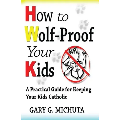 How to Wolf-proof Your Kids: A Practical Guide For Keeping Your Kids Catholic