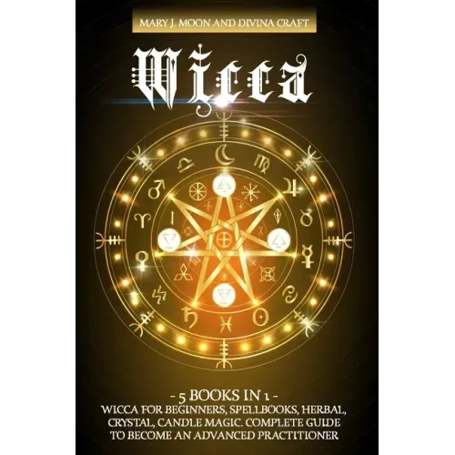 Wicca: 5 BOOKS IN 1: Wicca for Beginners, Spellbooks, Herbal, Crystal, Candle Magic. Complete Guide to Become an Advanced Practitioner