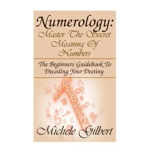 Numerology: Master The Secret Meaning Of Numbers: : The Beginners Guidebook To Decoding Your Destiny