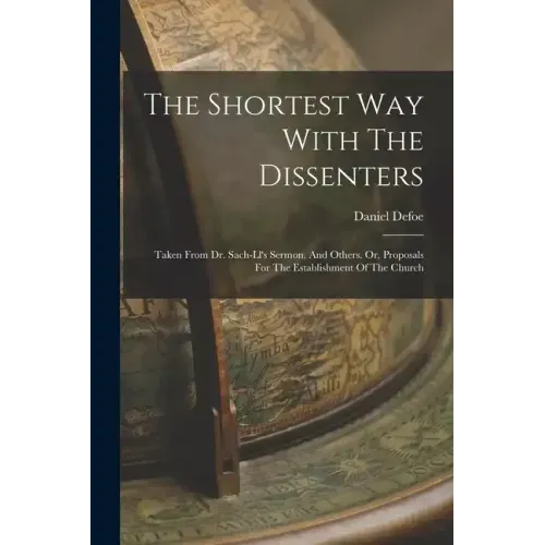 The Shortest Way With The Dissenters: Taken From Dr. Sach-ll's Sermon, And Others. Or, Proposals For The Establishment Of The Church