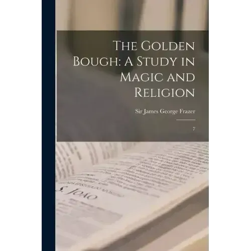The Golden Bough: A Study in Magic and Religion: 7