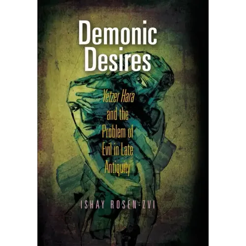 Demonic Desires: Yetzer Hara and the Problem of Evil in Late Antiquity