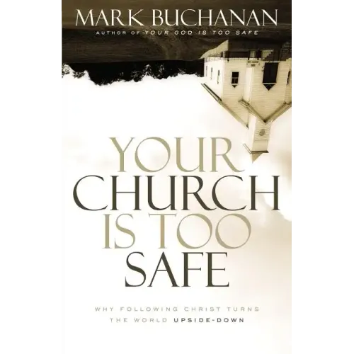 Your Church Is Too Safe: Why Following Christ Turns the World Upside-Down